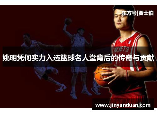 姚明凭何实力入选篮球名人堂背后的传奇与贡献