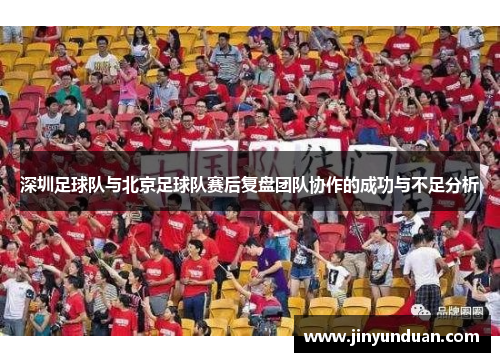 深圳足球队与北京足球队赛后复盘团队协作的成功与不足分析