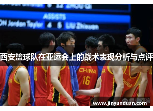 西安篮球队在亚运会上的战术表现分析与点评