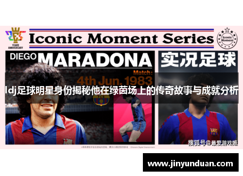 ldj足球明星身份揭秘他在绿茵场上的传奇故事与成就分析