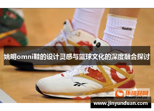 姚明omni鞋的设计灵感与篮球文化的深度融合探讨
