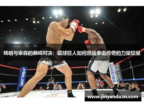 姚明与泰森的巅峰对决：篮球巨人如何迎战拳击传奇的力量较量