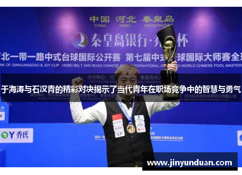 于海涛与石汉青的精彩对决揭示了当代青年在职场竞争中的智慧与勇气