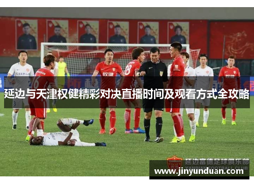 延边与天津权健精彩对决直播时间及观看方式全攻略