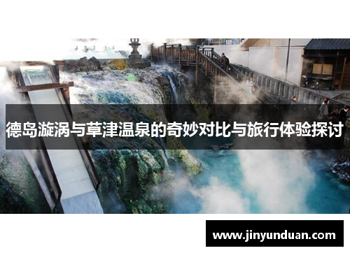 德岛漩涡与草津温泉的奇妙对比与旅行体验探讨