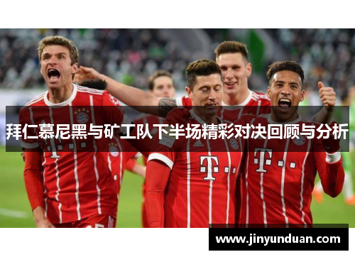 拜仁慕尼黑与矿工队下半场精彩对决回顾与分析