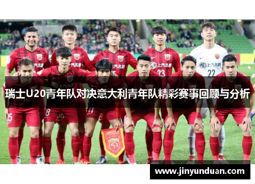 瑞士U20青年队对决意大利青年队精彩赛事回顾与分析