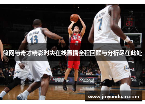 篮网与奇才精彩对决在线直播全程回顾与分析尽在此处
